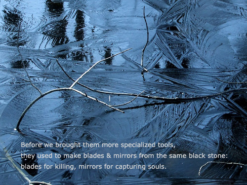 Poem: 'Before we brought them more specialized tools, they used to make blades and mirrors from the same black stone: blades for killing, mirrors for capturing souls.'